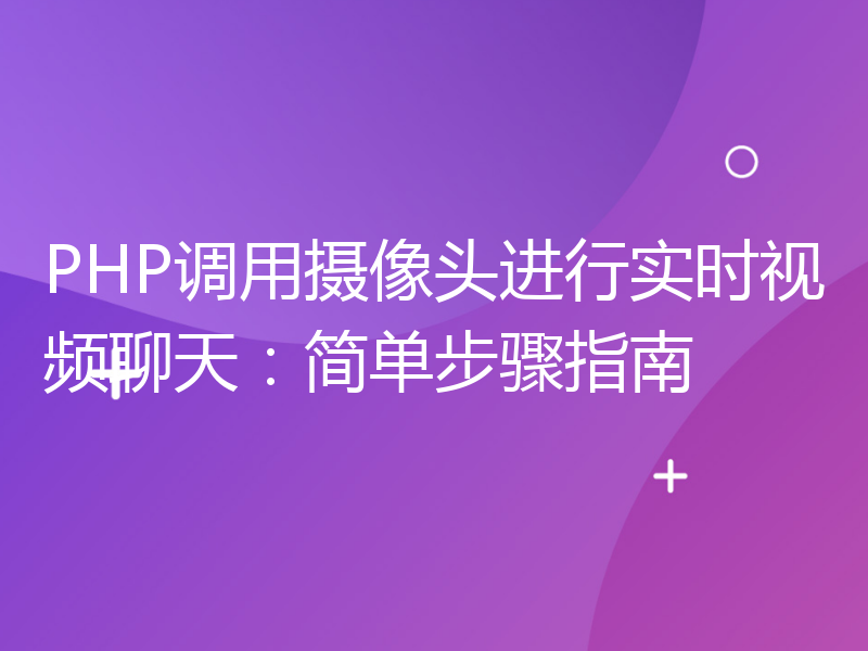 PHP调用摄像头进行实时视频聊天：简单步骤指南