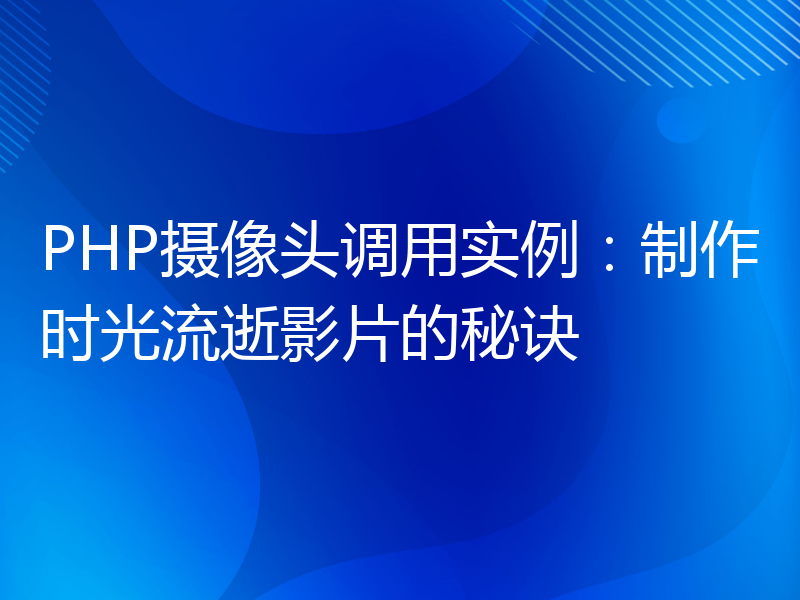 PHP摄像头调用实例：制作时光流逝影片的秘诀