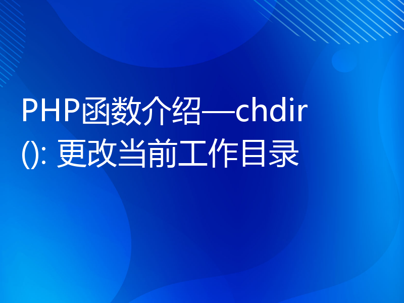 PHP函数介绍—chdir(): 更改当前工作目录