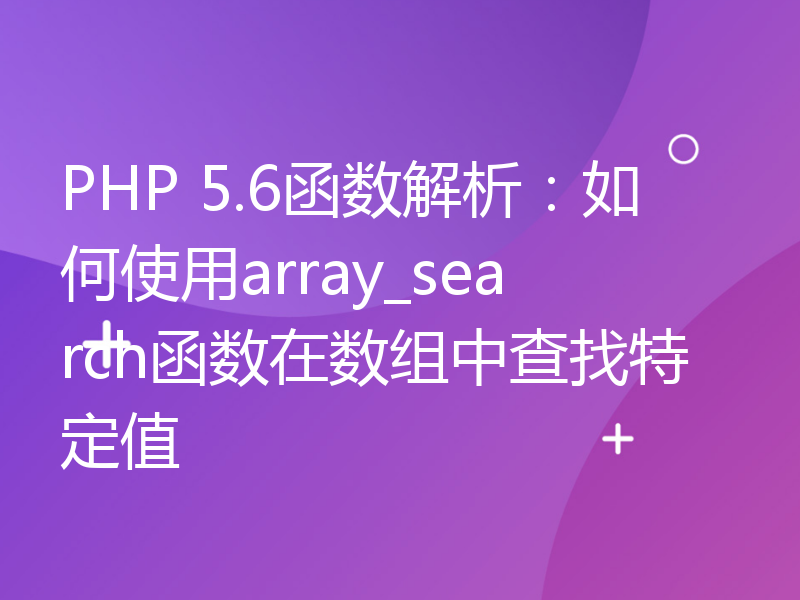 PHP 5.6函数解析：如何使用array_search函数在数组中查找特定值