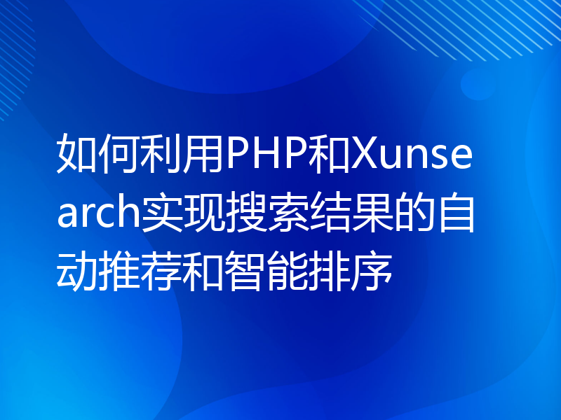 如何利用PHP和Xunsearch实现搜索结果的自动推荐和智能排序