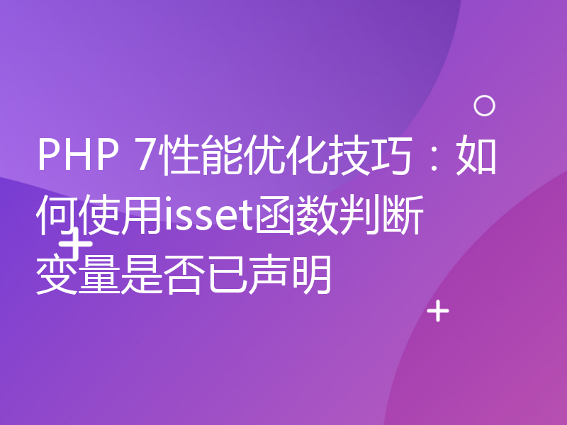 PHP 7性能优化技巧：如何使用isset函数判断变量是否已声明