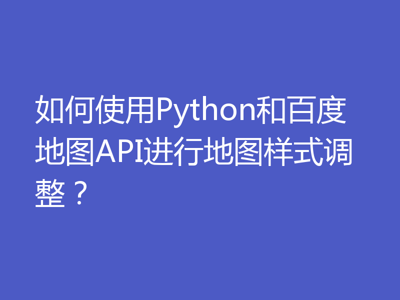 如何使用Python和百度地图API进行地图样式调整？