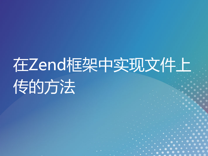 在Zend框架中实现文件上传的方法