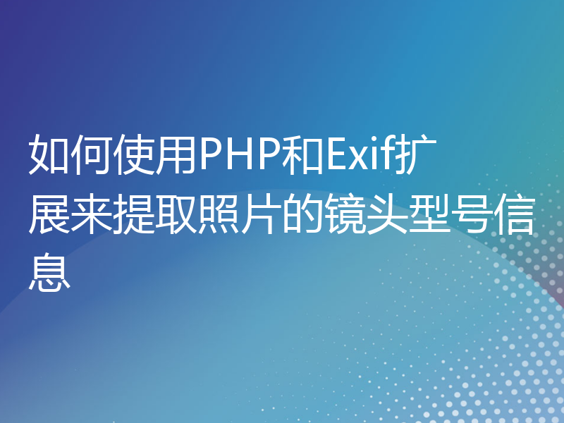 如何使用PHP和Exif扩展来提取照片的镜头型号信息