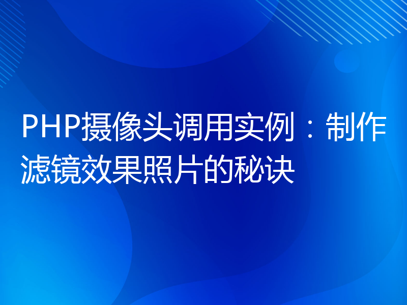 PHP摄像头调用实例：制作滤镜效果照片的秘诀