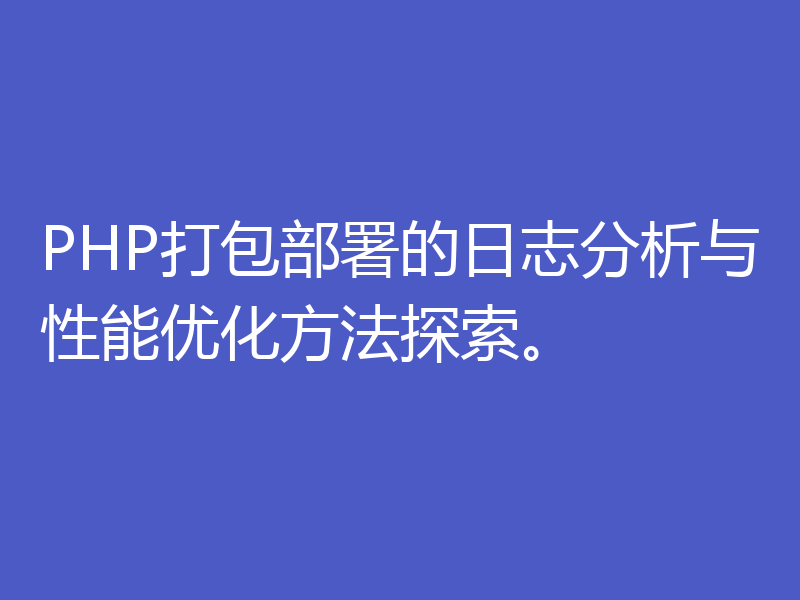 PHP打包部署的日志分析与性能优化方法探索。