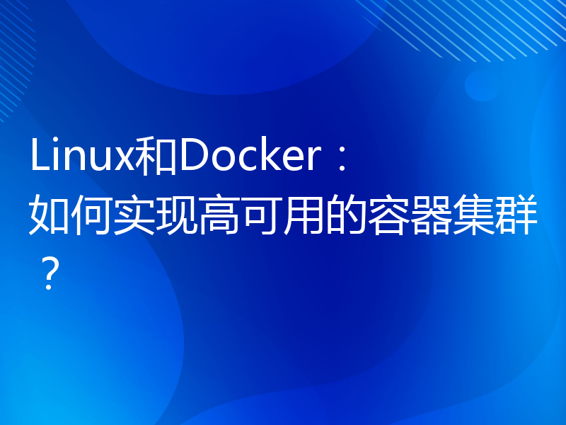 Linux和Docker：如何实现高可用的容器集群？