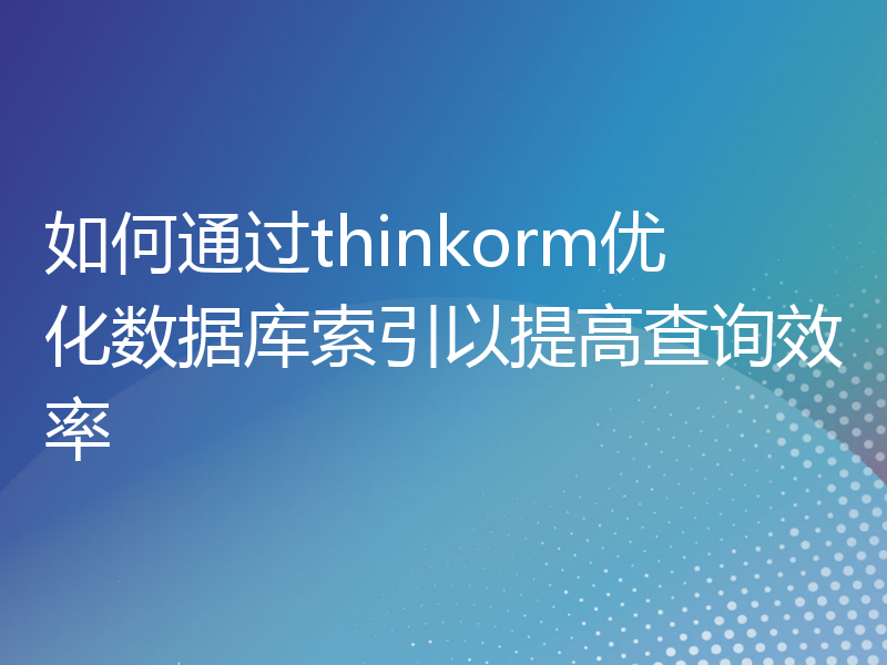 如何通过thinkorm优化数据库索引以提高查询效率