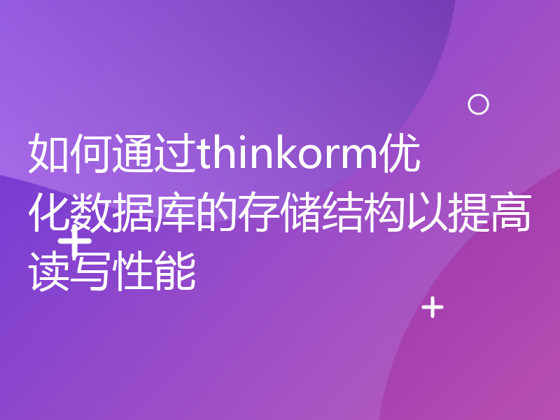 如何通过thinkorm优化数据库的存储结构以提高读写性能