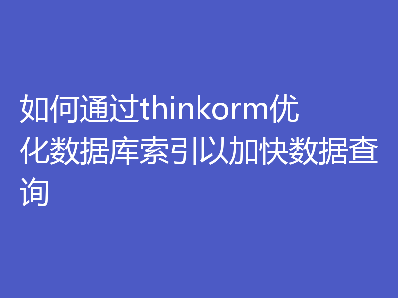 如何通过thinkorm优化数据库索引以加快数据查询