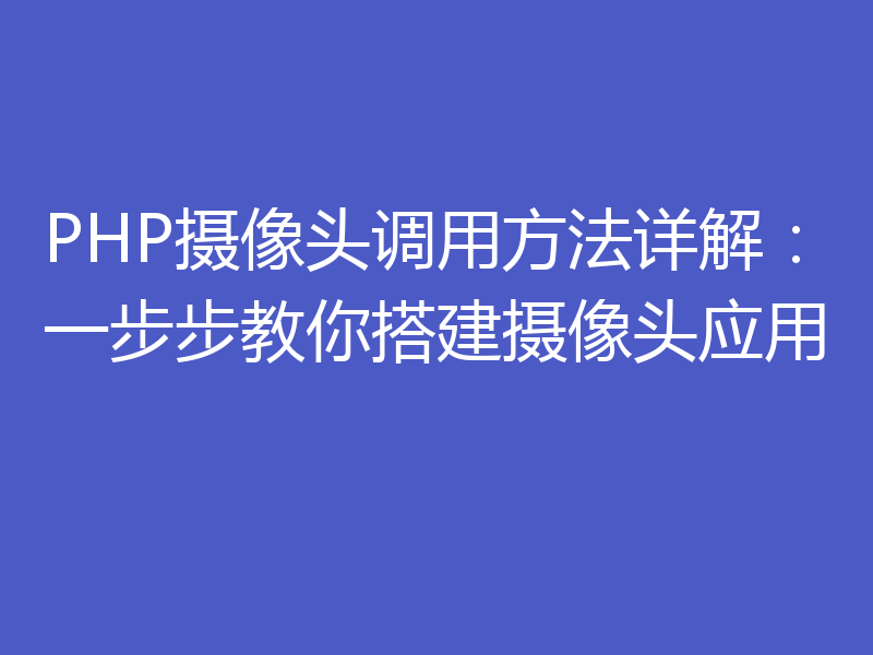 PHP摄像头调用方法详解：一步步教你搭建摄像头应用