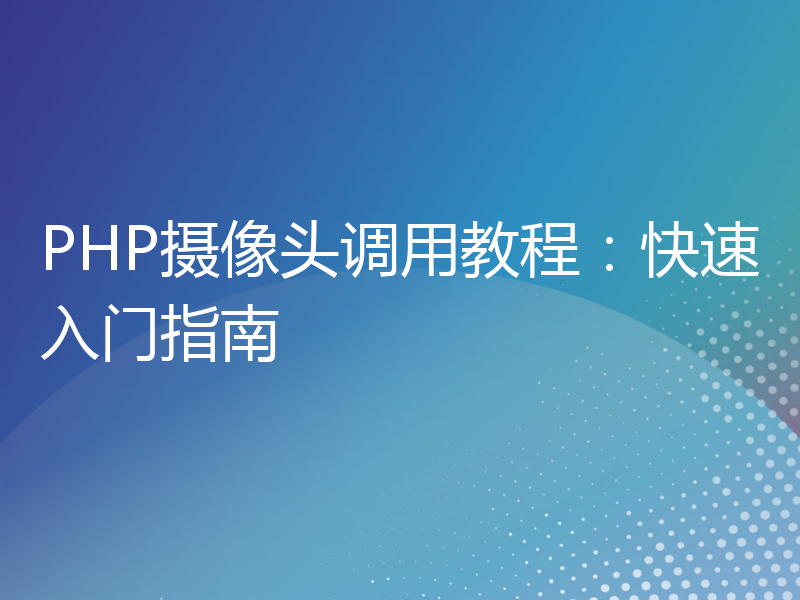 PHP摄像头调用教程：快速入门指南