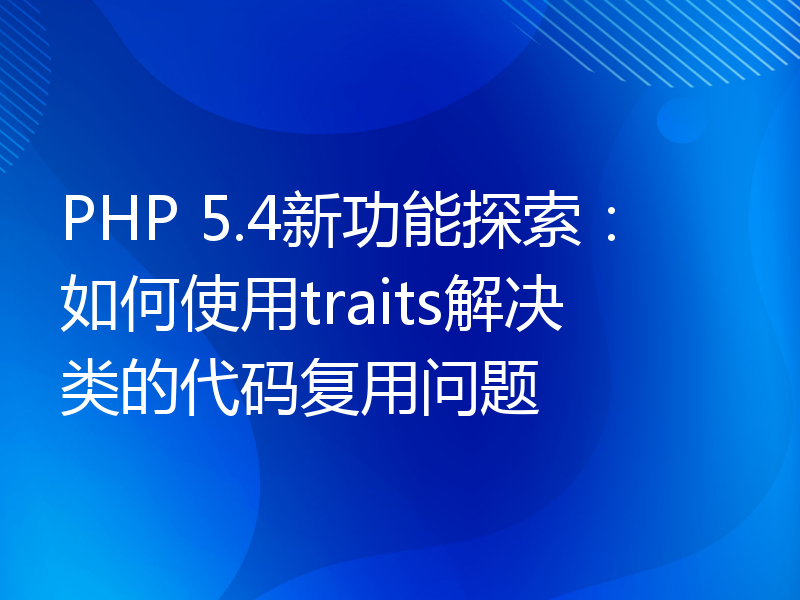 PHP 5.4新功能探索：如何使用traits解决类的代码复用问题