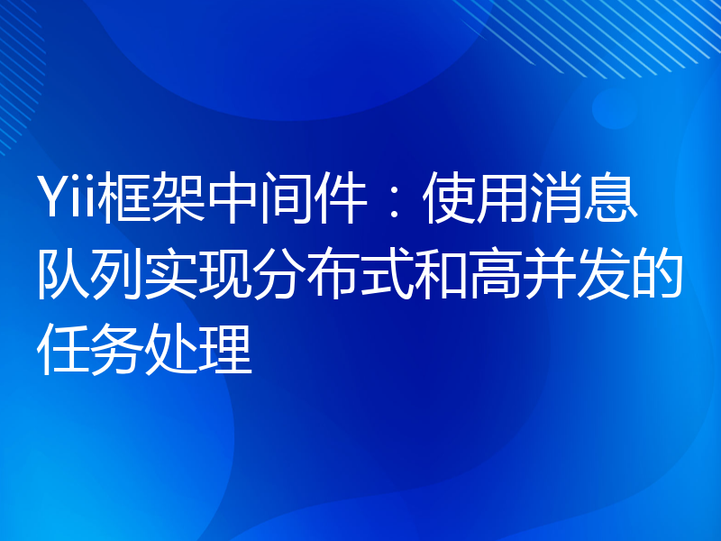 Yii框架中间件：使用消息队列实现分布式和高并发的任务处理