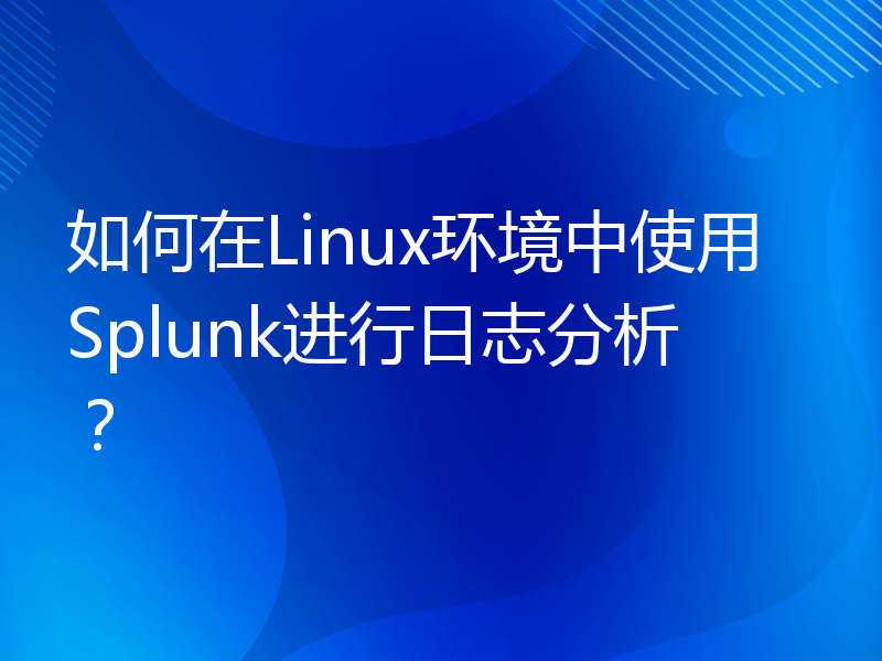 如何在Linux环境中使用Splunk进行日志分析？