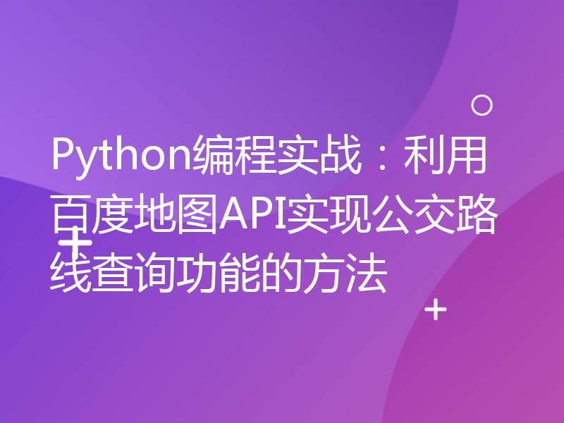 Python编程实战：利用百度地图API实现公交路线查询功能的方法