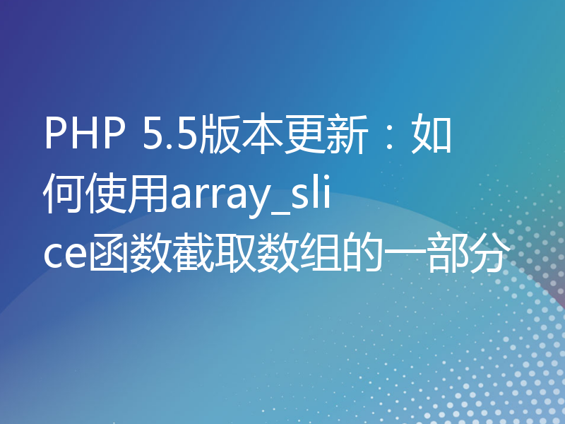 PHP 5.5版本更新：如何使用array_slice函数截取数组的一部分