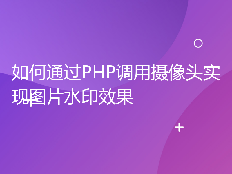 如何通过PHP调用摄像头实现图片水印效果