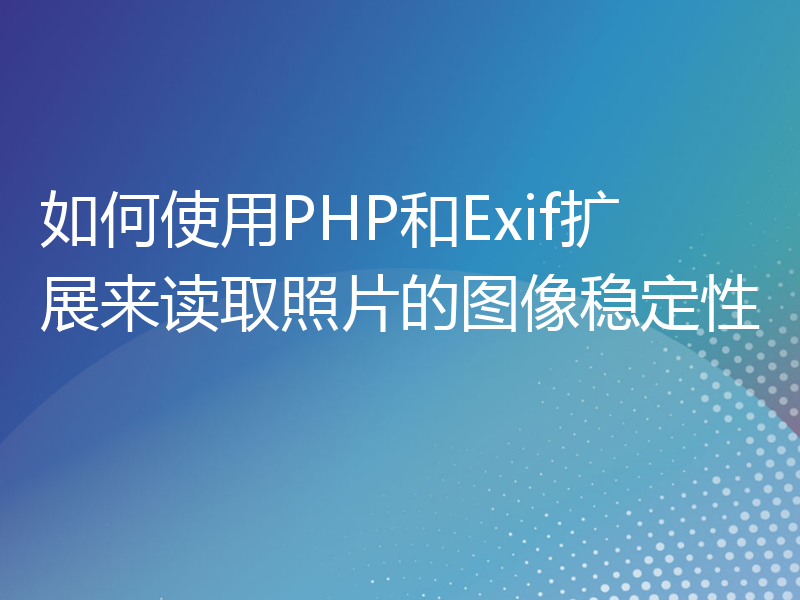 如何使用PHP和Exif扩展来读取照片的图像稳定性