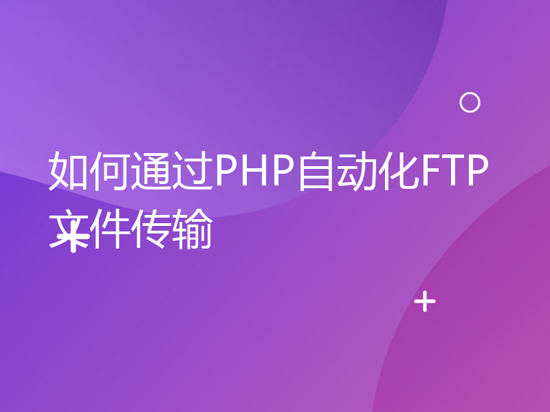 如何通过PHP自动化FTP文件传输