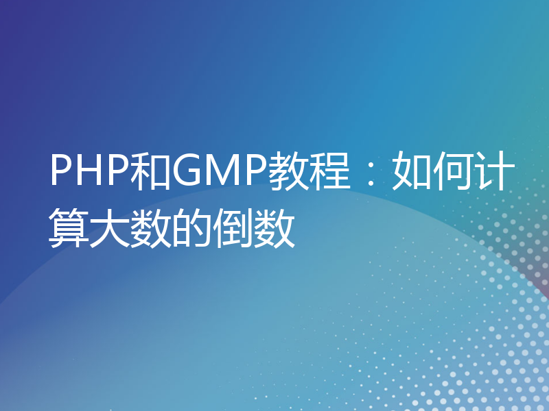 PHP和GMP教程：如何计算大数的倒数