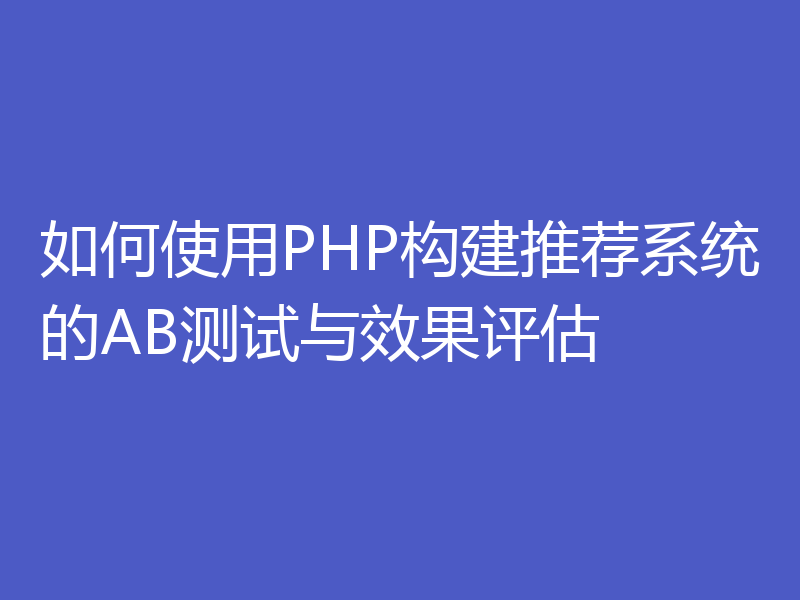 如何使用PHP构建推荐系统的AB测试与效果评估