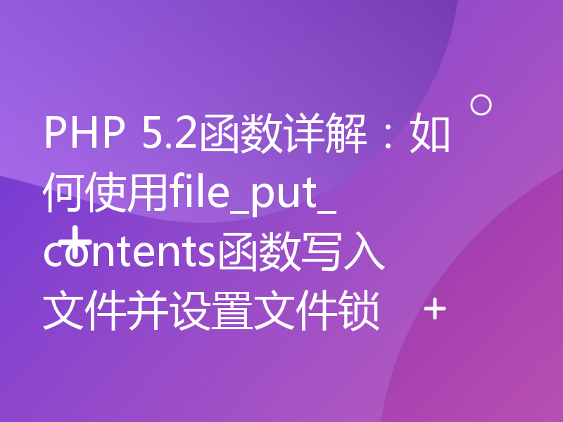 PHP 5.2函数详解：如何使用file_put_contents函数写入文件并设置文件锁