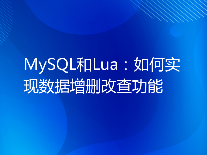 MySQL和Lua：如何实现数据增删改查功能