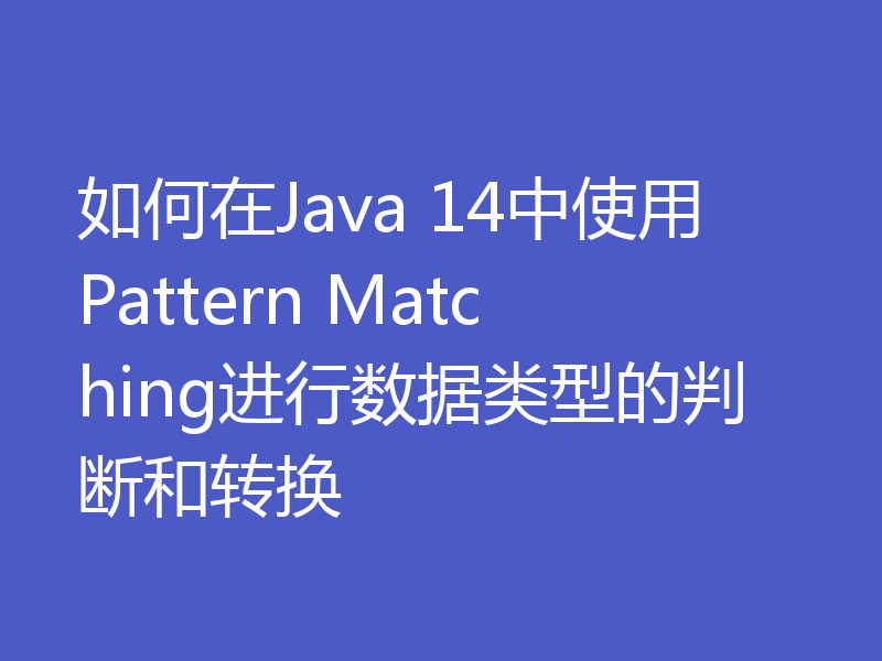 如何在Java 14中使用Pattern Matching进行数据类型的判断和转换