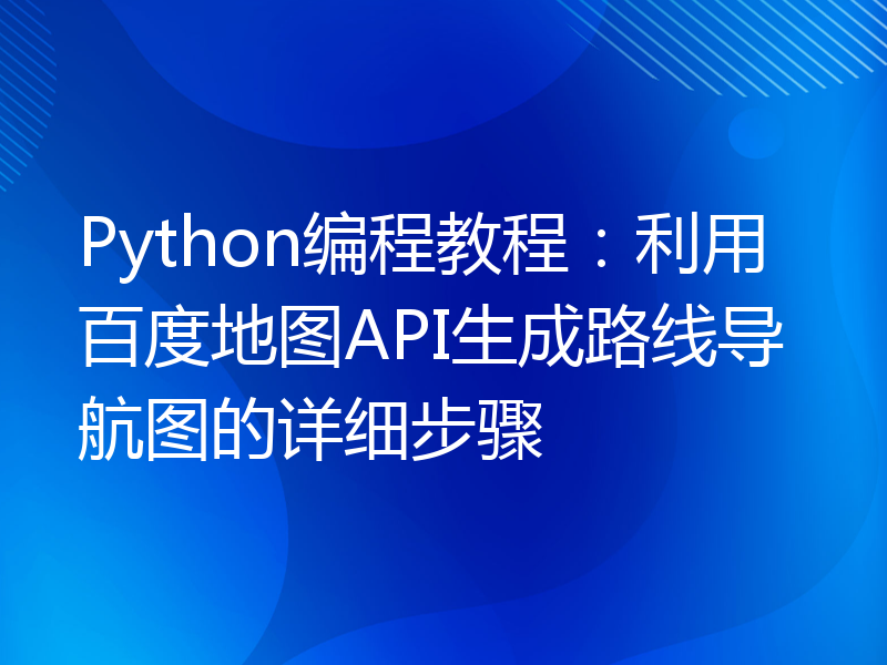 Python编程教程：利用百度地图API生成路线导航图的详细步骤