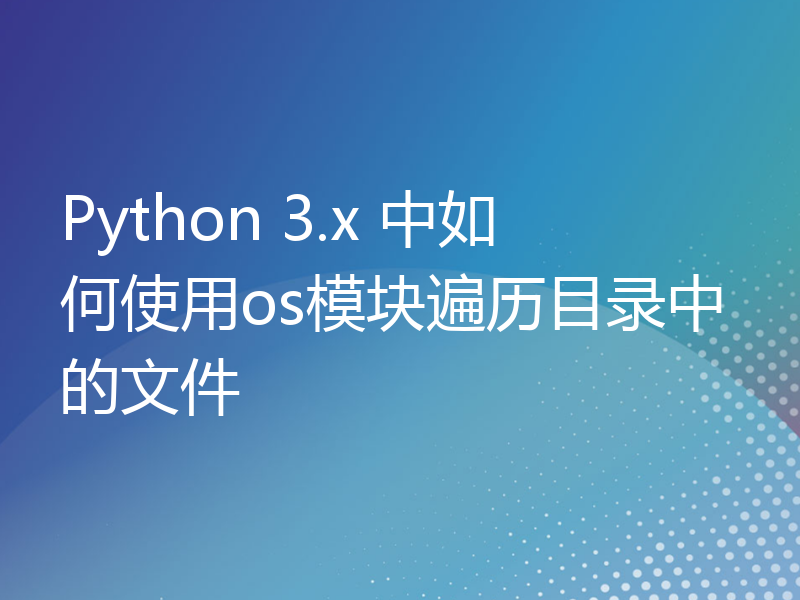 Python 3.x 中如何使用os模块遍历目录中的文件