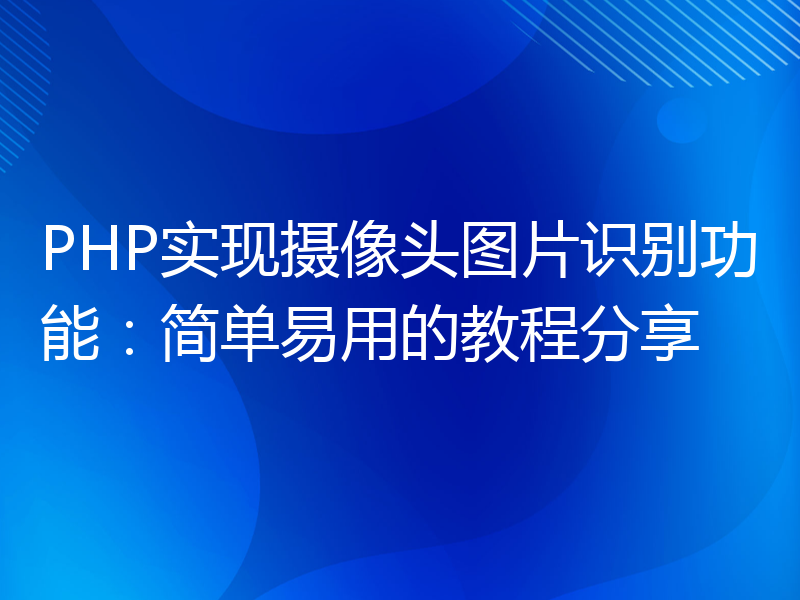 PHP实现摄像头图片识别功能：简单易用的教程分享