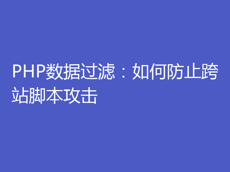 PHP数据过滤：如何防止跨站脚本攻击