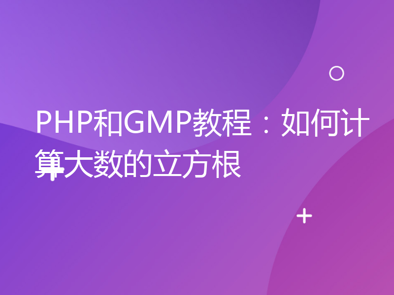 PHP和GMP教程：如何计算大数的立方根