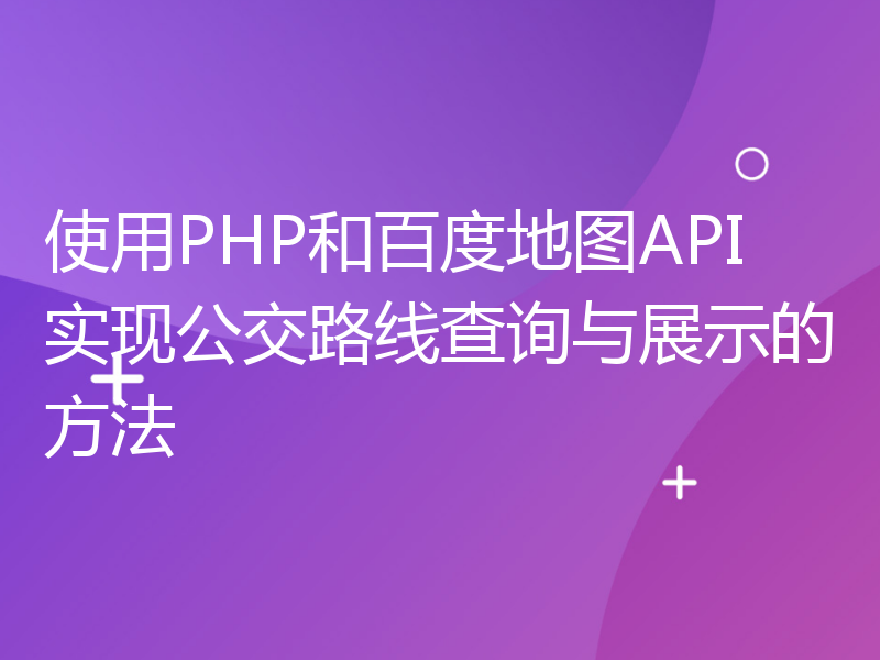 使用PHP和百度地图API实现公交路线查询与展示的方法