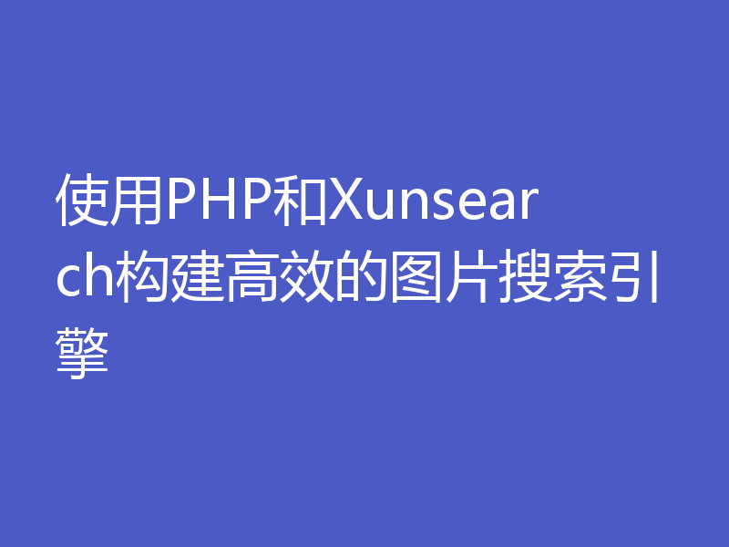 使用PHP和Xunsearch构建高效的图片搜索引擎