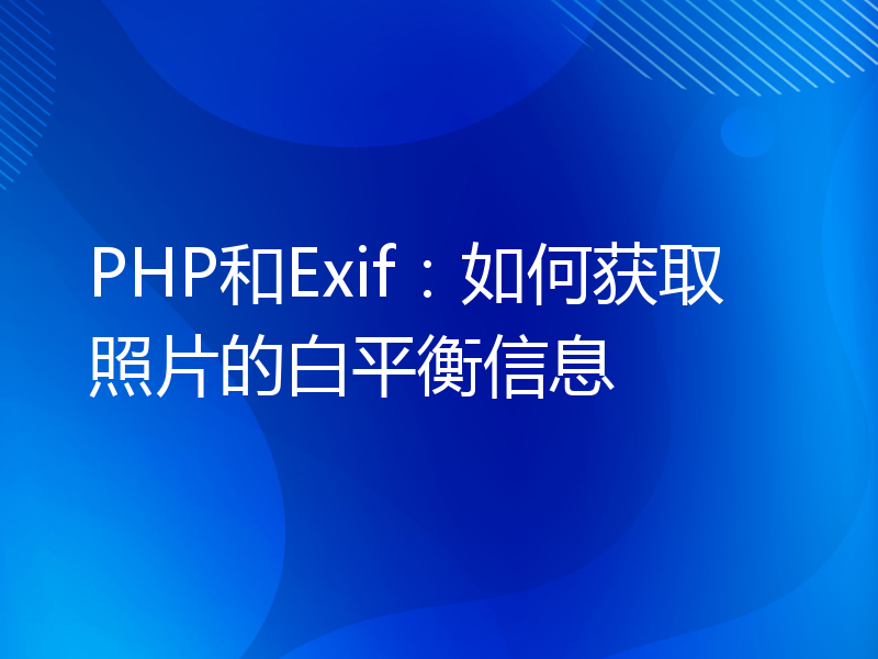 PHP和Exif：如何获取照片的白平衡信息