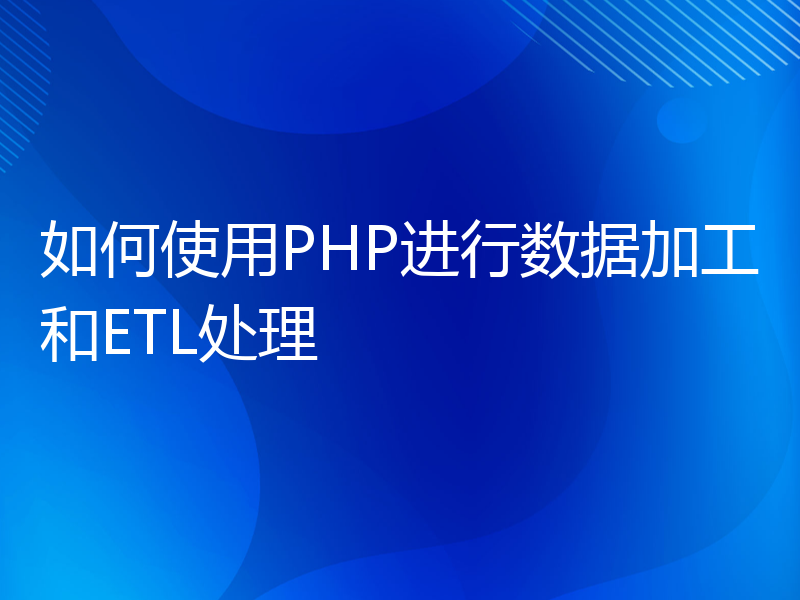 如何使用PHP进行数据加工和ETL处理