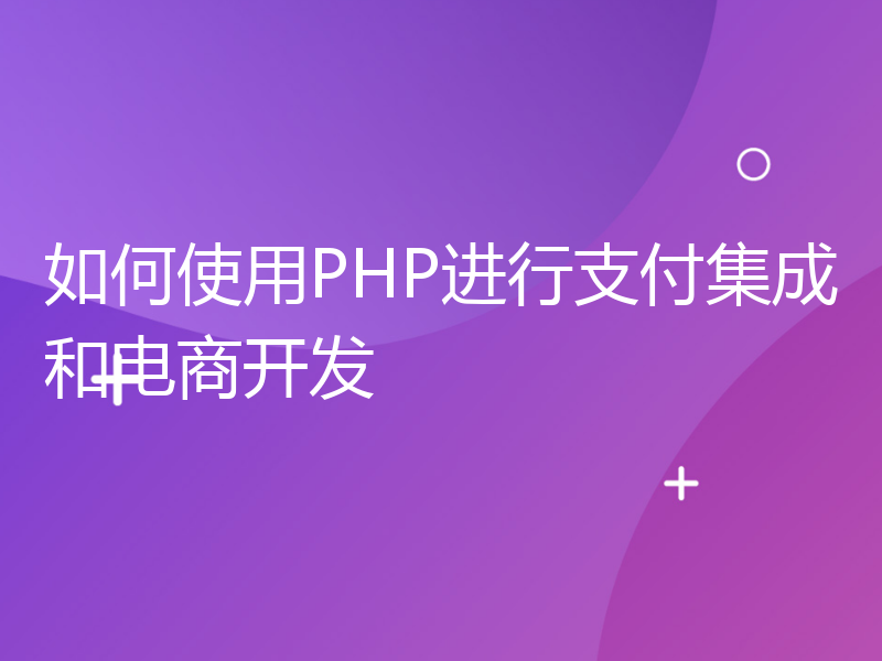 如何使用PHP进行支付集成和电商开发