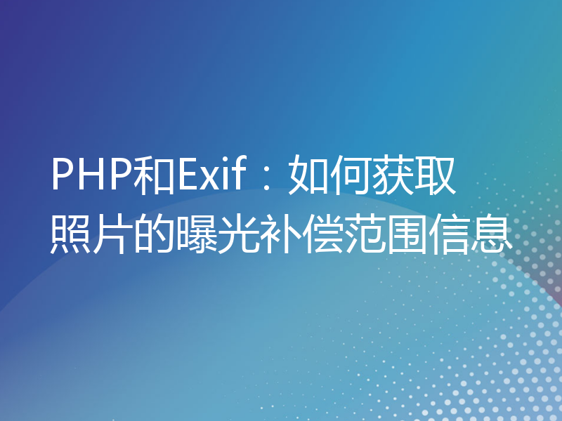 PHP和Exif：如何获取照片的曝光补偿范围信息