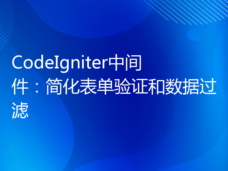 CodeIgniter中间件：简化表单验证和数据过滤