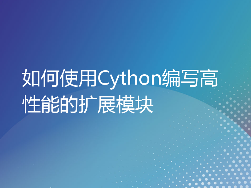 如何使用Cython编写高性能的扩展模块