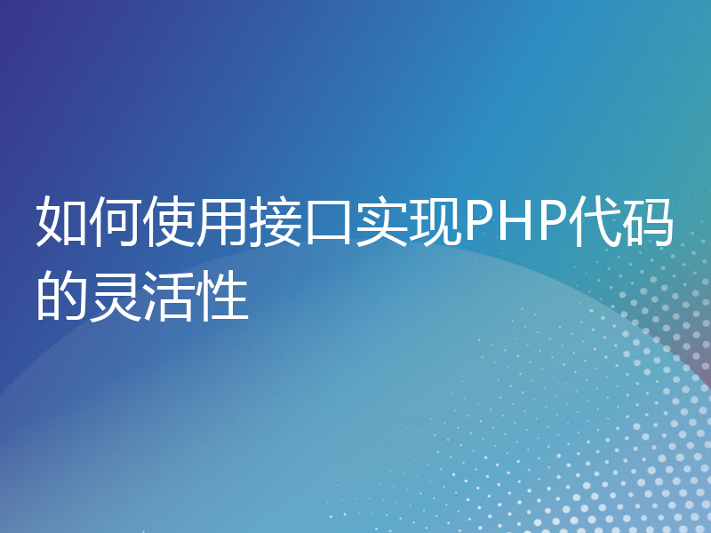 如何使用接口实现PHP代码的灵活性