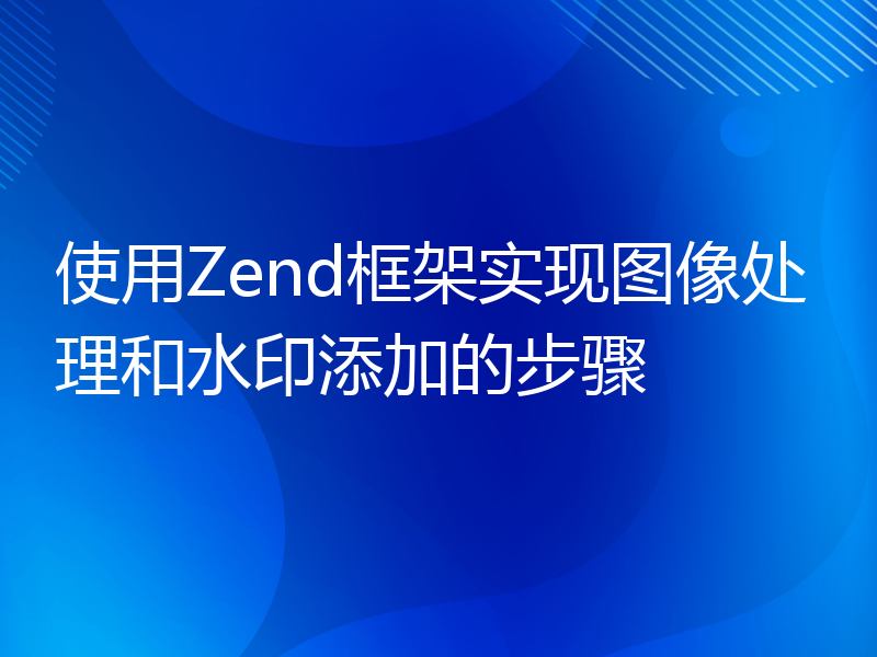 使用Zend框架实现图像处理和水印添加的步骤