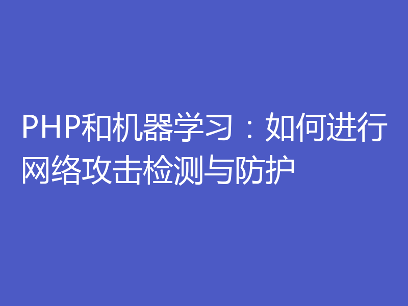 PHP和机器学习：如何进行网络攻击检测与防护