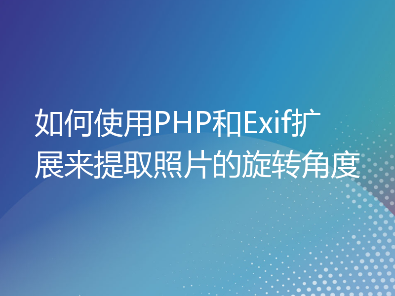 如何使用PHP和Exif扩展来提取照片的旋转角度