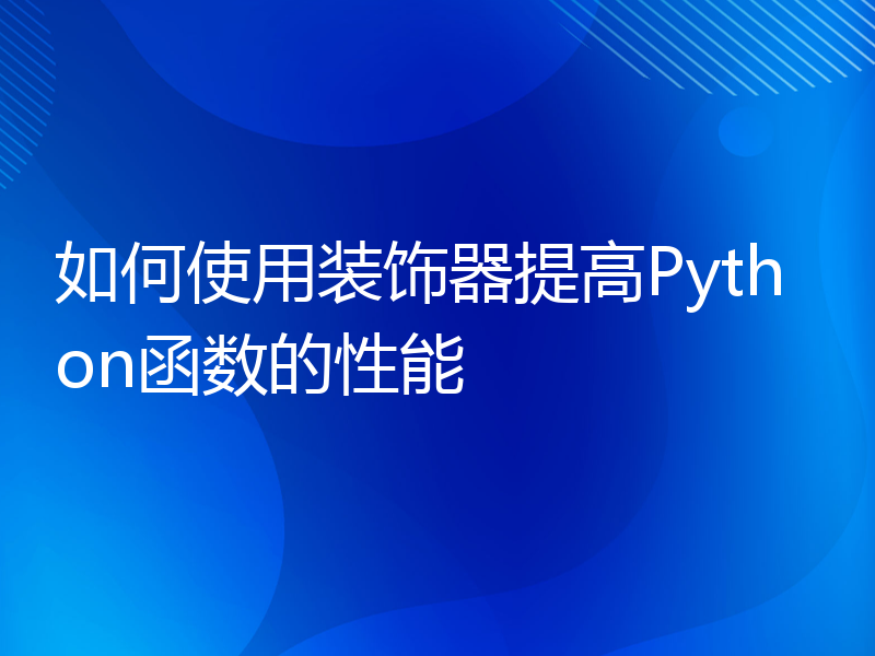 如何使用装饰器提高Python函数的性能