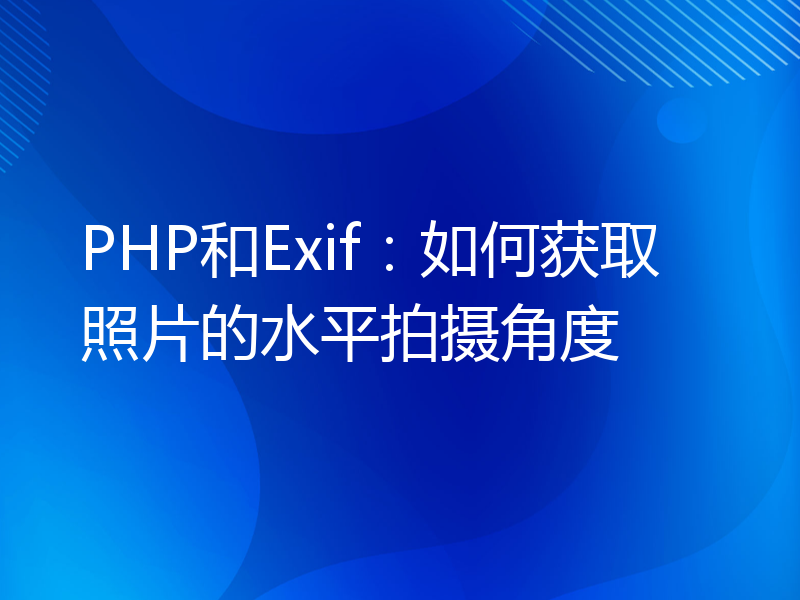 PHP和Exif：如何获取照片的水平拍摄角度