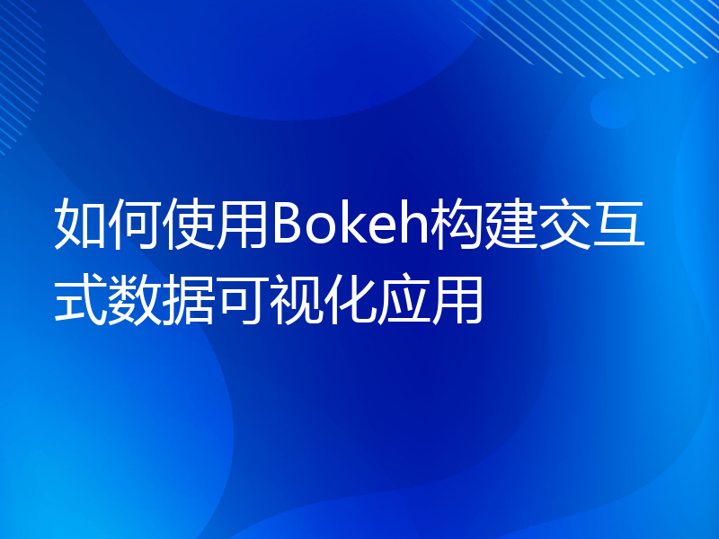 如何使用Bokeh构建交互式数据可视化应用